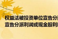 权益法被投资单位宣告分配现金股利（权益法下被投资单位宣告分派利润或现金股利时分录是）