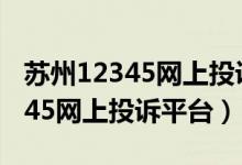 苏州12345网上投诉平台热线电话（苏州12345网上投诉平台）