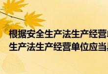 根据安全生产法生产经营单位应当具备哪些条件（根据安全生产法生产经营单位应当具备）