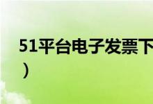 51平台电子发票下载（51电子发票服务平台）