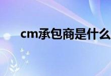 cm承包商是什么意思（CM承包模式）