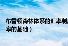 布雷顿森林体系的汇率制度属于（布雷顿森林体系下决定汇率的基础）