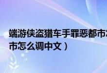 端游侠盗猎车手罪恶都市怎么调中文（侠盗猎车手之罪恶都市怎么调中文）