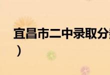 宜昌市二中录取分数线2021年（宜昌市二中）