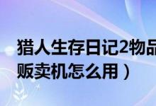 猎人生存日记2物品代码（猎人生存日记自动贩卖机怎么用）