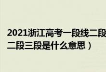 2021浙江高考一段线二段线什么意思（浙江高考分数线一段二段三段是什么意思）