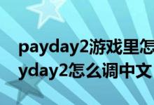 payday2游戏里怎么设置中文（steam的payday2怎么调中文）