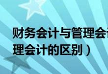 财务会计与管理会计的区别?（财务会计与管理会计的区别）