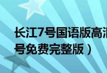 长江7号国语版高清完整版在线观看（长江7号免费完整版）