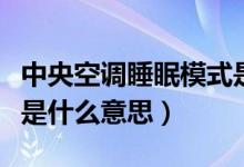 中央空调睡眠模式是什么意思（空调睡眠模式是什么意思）