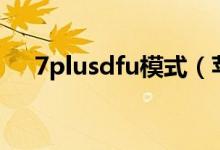 7plusdfu模式（苹果7dfu模式怎么进）