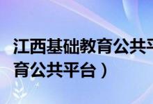 江西基础教育公共平台怎么进入（江西基础教育公共平台）