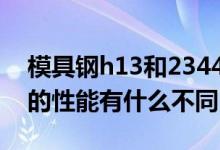 模具钢h13和2344有什么区别（H13模具钢的性能有什么不同）