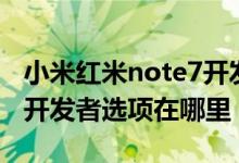 小米红米note7开发者选项在哪（红米note7开发者选项在哪里）