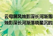 云母屏风烛影深长河渐落晓星沉的下一联是什么（云母屏风烛影深长河渐落晓星沉的意思）