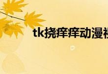 tk挠痒痒动漫视频（动漫tk图楼）