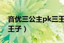 音优三公主pk三王子（音优三公主vs音优三王子）