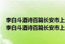 李白斗酒诗百篇长安市上酒家眠天子呼来不上船自称臣是（李白斗酒诗百篇长安市上酒家眠）