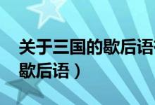 关于三国的歇后语有哪些(5个)（关于三国的歇后语）