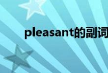 pleasant的副词怎么写（pleasant）