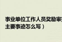 事业单位工作人员奖励审批表主要事迹怎么写（奖励审批表主要事迹怎么写）