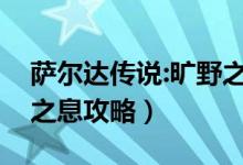 萨尔达传说:旷野之息攻略（萨尔达传说荒野之息攻略）