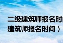 二级建筑师报名时间2023几月份考试（二级建筑师报名时间）