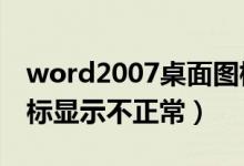 word2007桌面图标显示异常（word桌面图标显示不正常）