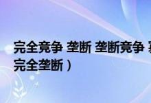 完全竞争 垄断 垄断竞争 寡头（完全竞争垄断竞争寡头垄断完全垄断）