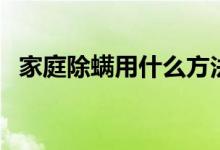 家庭除螨用什么方法最好（家庭除螨方法）