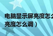 电脑显示屏亮度怎么调对眼睛好（电脑显示屏亮度怎么调）