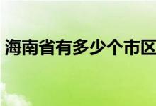 海南省有多少个市区县（海南省有多少个市）