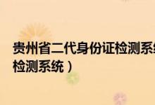 贵州省二代身份证检测系统入口（贵州省第二代身份证相片检测系统）