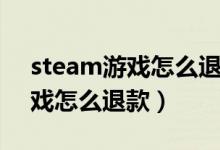 steam游戏怎么退款申请退款（steam的游戏怎么退款）