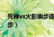 死神vs火影幽步连招（死神vs火影怎么用幽步）