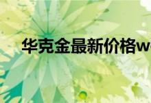 华克金最新价格wcg在哪交易（华克金）