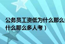 公务员工资低为什么那么多人考公务员呢（公务员工资低为什么那么多人考）