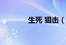 生死 狙击（4999生死狙击）