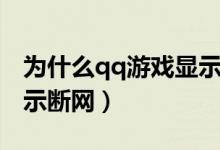 为什么qq游戏显示断网了（为什么qq游戏显示断网）