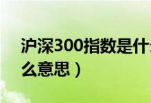 沪深300指数是什么意思（上证50指数是什么意思）