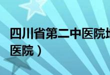 四川省第二中医院地址在哪里（四川省第二中医院）