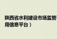 陕西省水利建设市场监管平台（陕西省水利建设市场主体信用信息平台）