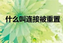 什么叫连接被重置（连接已重置如何修复）