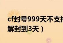 cf封号999天不支持减免怎么办（cf封号999解封到3天）