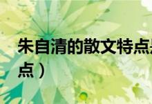 朱自清的散文特点是什么?（朱自清的散文特点）