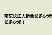 南京长江大桥全长多少米我国已发现鸟类（南京长江大桥全长多少米）