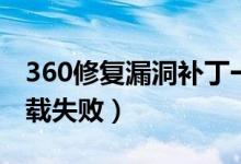 360修复漏洞补丁一直下载（360漏洞修复下载失败）