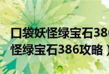 口袋妖怪绿宝石386攻略完美版攻略（口袋妖怪绿宝石386攻略）