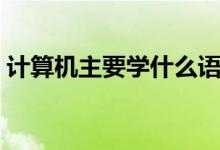 计算机主要学什么语言（计算机主要学什么）