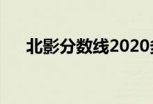 北影分数线2020多少分（北影分数线）